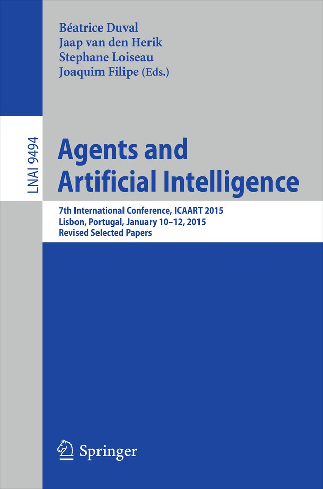 Agents and Artificial Intelligence: 7th International Conference, ICAART 2015, Lisbon, Portugal, January 10-12, 2015, Revised Selected Papers (Lecture Notes in Computer Science #9494) book cover by 