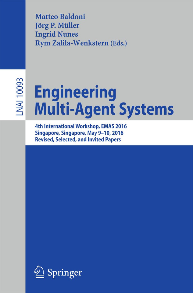 Engineering Multi-Agent Systems: 4th International Workshop, EMAS 2016, Singapore, Singapore, May 9-10, 2016, Revised, Selected, and Invited Papers (Lecture Notes in Computer Science #10093) book cover by 