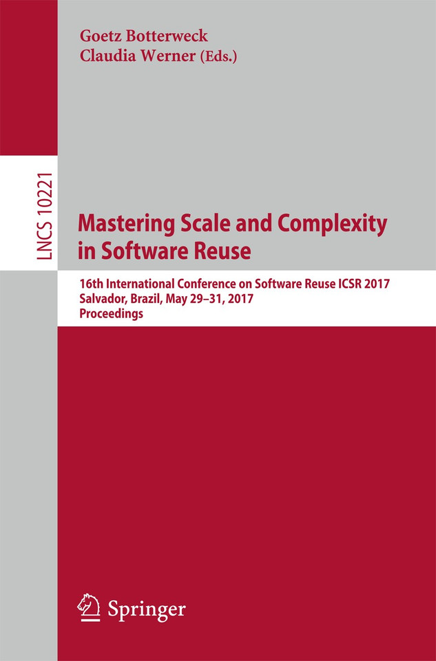 Mastering Scale and Complexity in Software Reuse: 16th International Conference on Software Reuse, ICSR 2017, Salvador, Brazil, May 29-31, 2017, Proceedings (Lecture Notes in Computer Science #10221) book cover by 