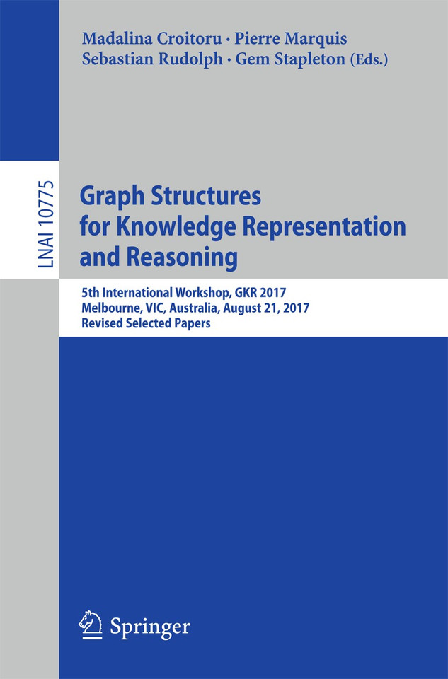 Graph Structures for Knowledge Representation and Reasoning: 5th International Workshop, GKR 2017, Melbourne, VIC, Australia, August 21, 2017, Revised Selected Papers (Lecture Notes in Computer Science #10775) book cover by 