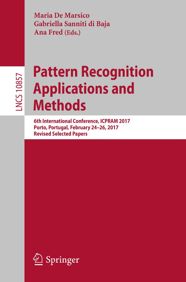 Pattern Recognition Applications and Methods: 6th International Conference, ICPRAM 2017, Porto, Portugal, February 24–26, 2017, Revised Selected Papers (Lecture Notes in Computer Science #10857) book cover by 