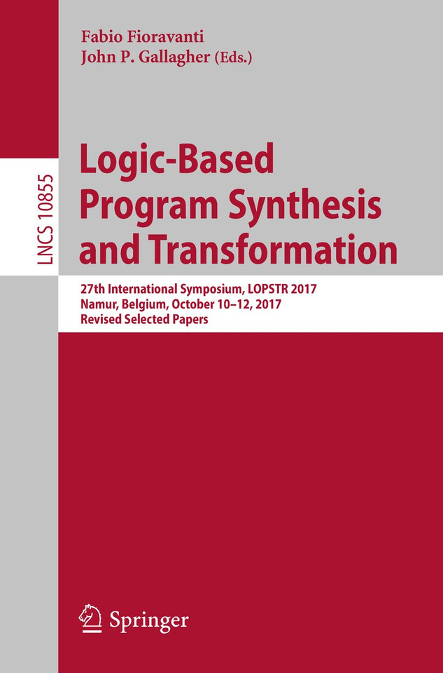 Logic-Based Program Synthesis and Transformation: 27th International Symposium, LOPSTR 2017, Namur, Belgium, October 10-12, 2017, Revised Selected Papers (Lecture Notes in Computer Science #10855) book cover by 