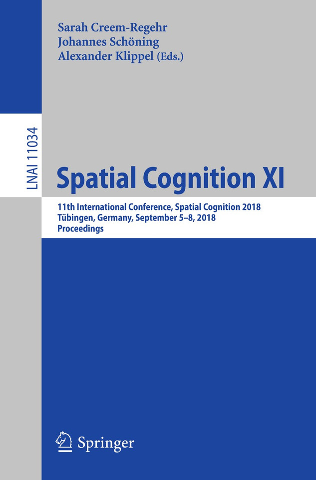 Spatial Cognition XI: 11th International Conference, Spatial Cognition 2018, Tübingen, Germany, September 5-8, 2018, Proceedings (Lecture Notes in Computer Science #11034) book cover by 