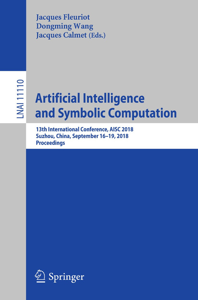 Artificial Intelligence and Symbolic Computation: 13th International Conference, AISC 2018, Suzhou, China, September 16–19, 2018, Proceedings (Lecture Notes in Computer Science #11110) book cover by 