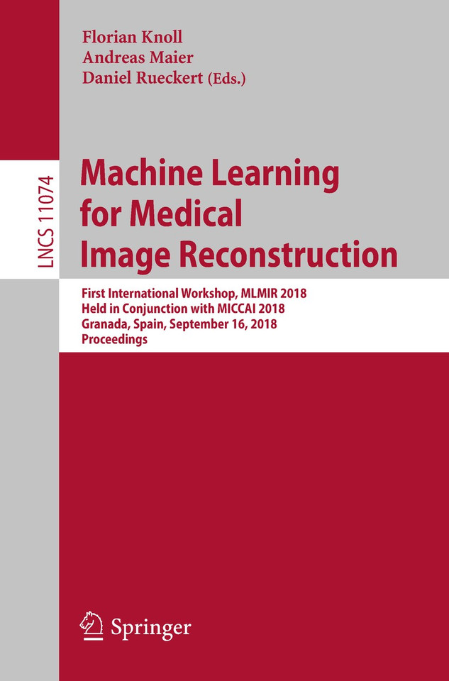 Machine Learning for Medical Image Reconstruction: First International Workshop, MLMIR 2018, Held in Conjunction with MICCAI 2018, Granada, Spain, September 16, 2018, Proceedings (Lecture Notes in Computer Science #11074) book cover by 