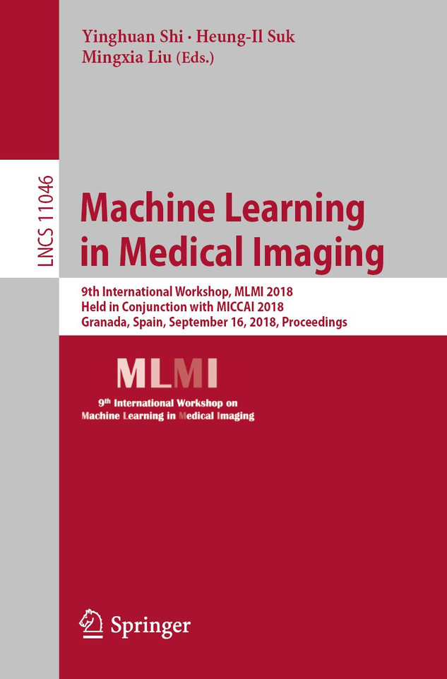 Machine Learning in Medical Imaging: 9th International Workshop, MLMI 2018, Held in Conjunction with MICCAI 2018, Granada, Spain, September 16, 2018, Proceedings (Lecture Notes in Computer Science #11046) book cover by 