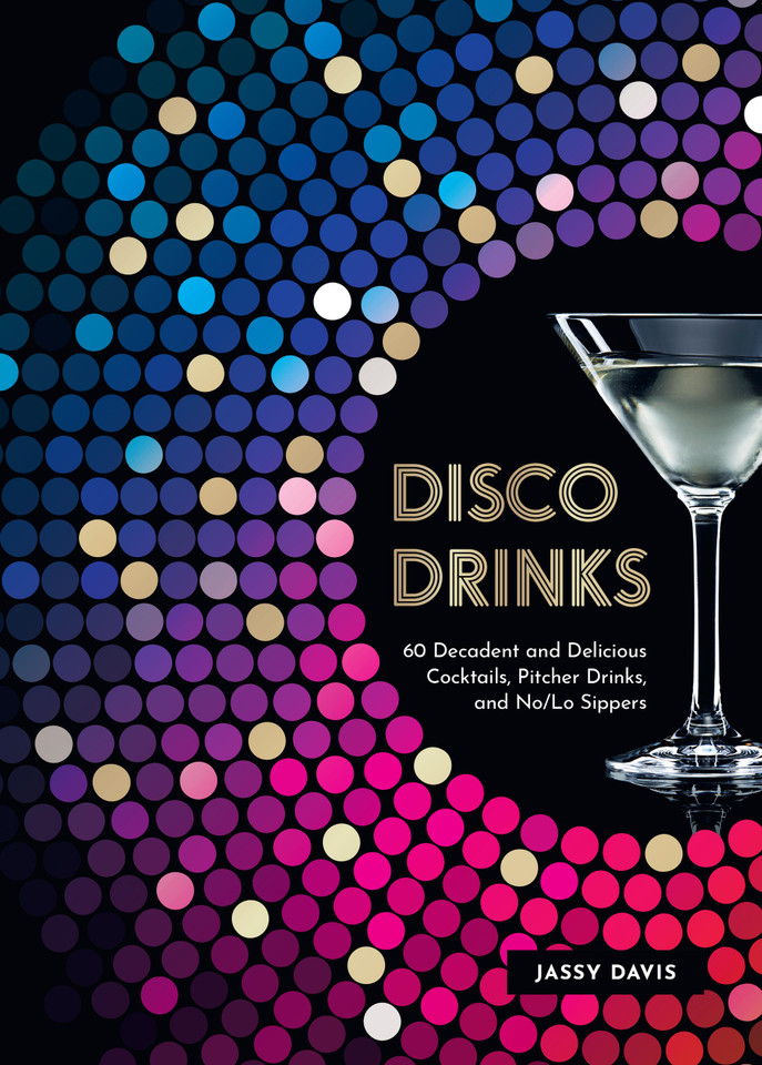 Disco Drinks: 60 Decadent and Delicious Cocktails, Pitcher Drinks, and No/Lo Sippers book cover by Jassy Davis