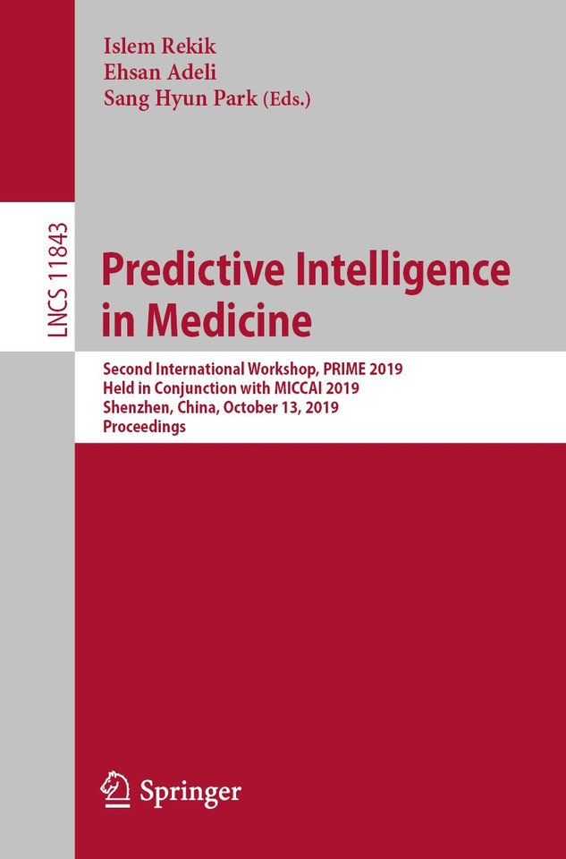 Predictive Intelligence in Medicine: Second International Workshop, PRIME 2019, Held in Conjunction with MICCAI 2019, Shenzhen, China, October 13, 2019, Proceedings (Lecture Notes in Computer Science #11843) book cover by 