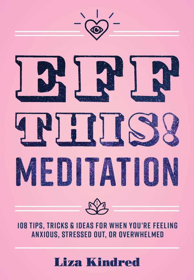 Eff This! Meditation: 108 Tips, Tricks, and Ideas for When You're Feeling Anxious, Stressed Out, or Overwhelmed (Live Well) book cover by Ms. Liza Kindred