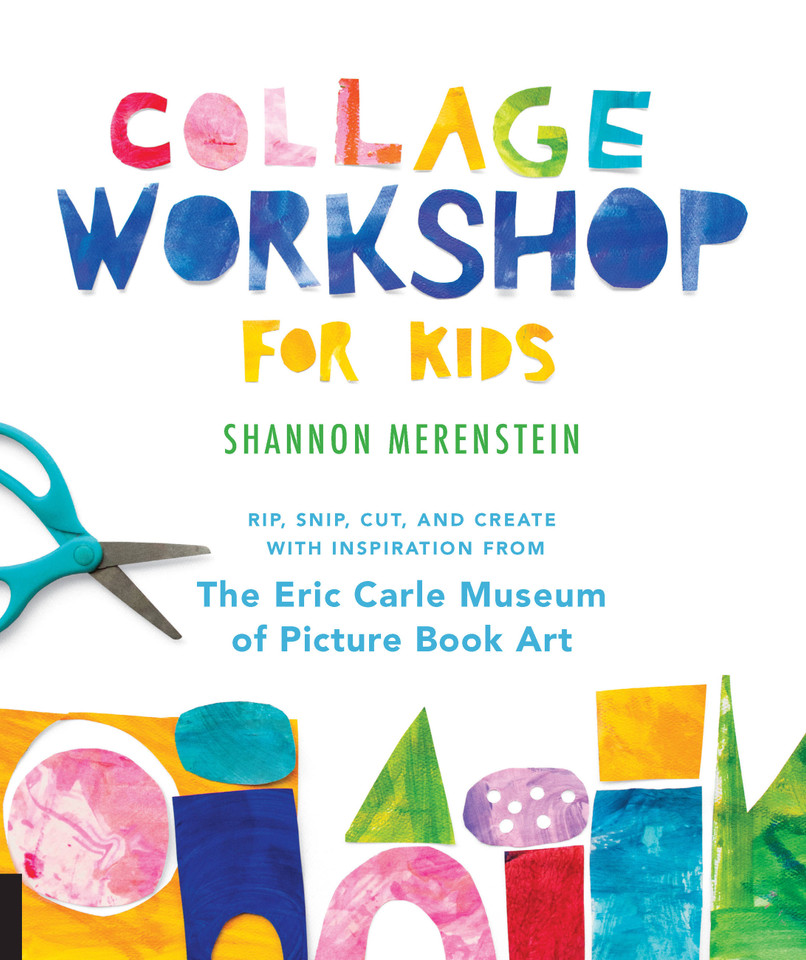 Collage Workshop for Kids: Rip, snip, cut, and create with inspiration from The Eric Carle Museum (Workshop for Kids) book cover by Shannon Merenstein