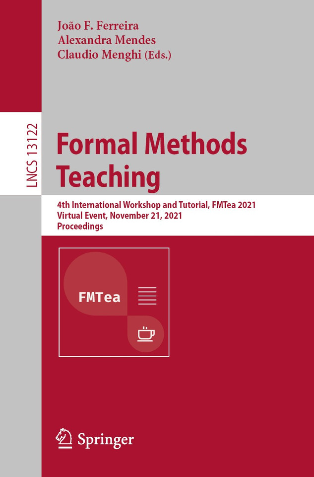 Formal Methods Teaching: 4th International Workshop and Tutorial, FMTea 2021, Virtual Event, November 21, 2021, Proceedings (Lecture Notes in Computer Science #13122) book cover by 