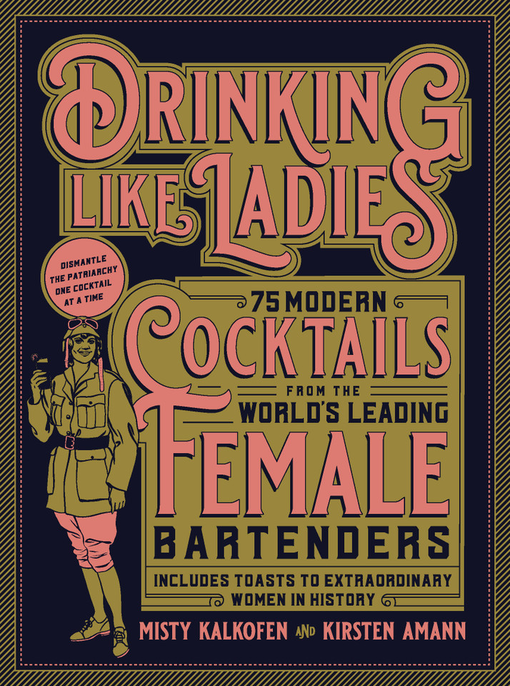 Drinking Like Ladies: 75 modern cocktails from the world's leading female bartenders; Includes toasts to extraordinary women in history book cover by Kirsten Amann, Misty Kalkofen