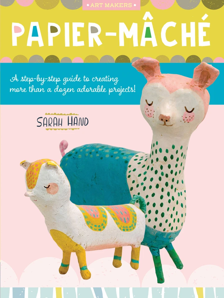 Papier Mache: A step-by-step guide to creating more than a dozen adorable projects! (Art Makers) book cover by Sarah Hand