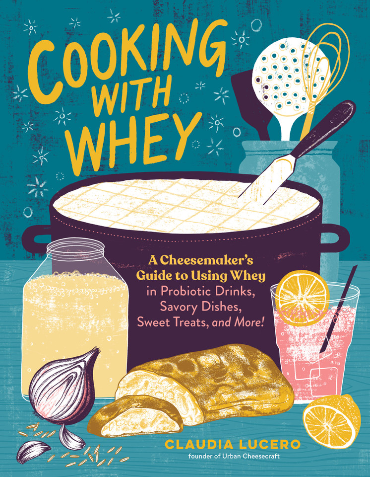 Cooking with Whey: A Cheesemaker's Guide to Using Whey in Probiotic Drinks, Savory Dishes, Sweet Treats, and More book cover by Claudia Lucero
