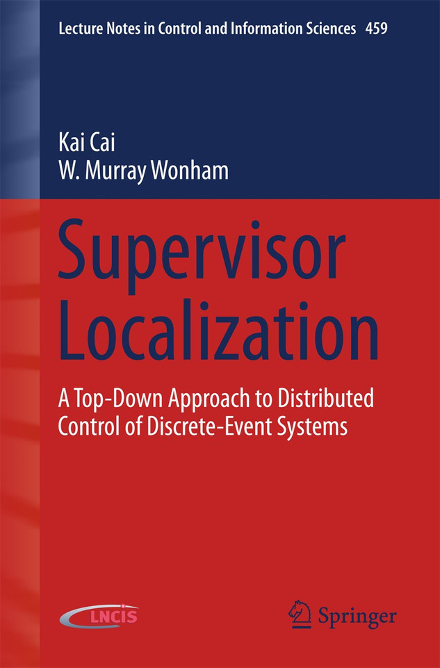 Supervisor Localization: A Top-Down Approach to Distributed Control of Discrete-Event Systems (Lecture Notes in Control and Information Sciences #459) book cover by Kai Cai, W. Murray Wonham