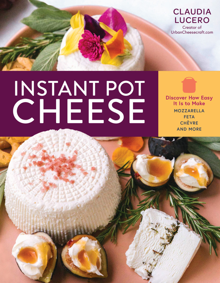 Instant Pot Cheese: Discover How Easy It Is to Make Mozzarella, Feta, Chevre, and More book cover by Claudia Lucero