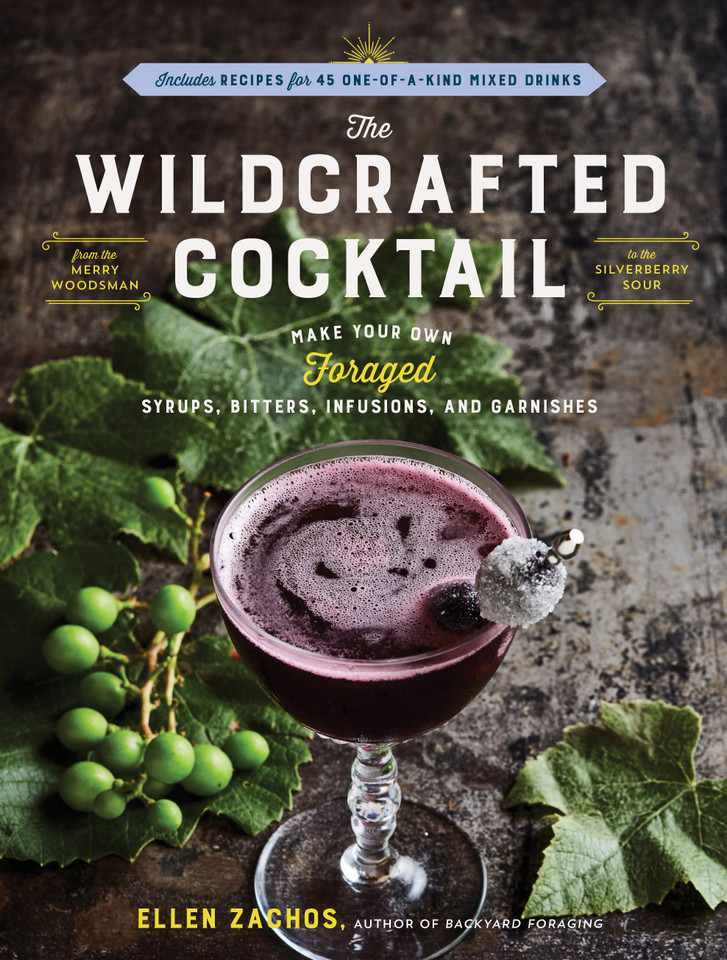 The Wildcrafted Cocktail: Make Your Own Foraged Syrups, Bitters, Infusions, and Garnishes; Includes Recipes for 45 One-of-a-Kind Mixed Drinks book cover by Ellen Zachos