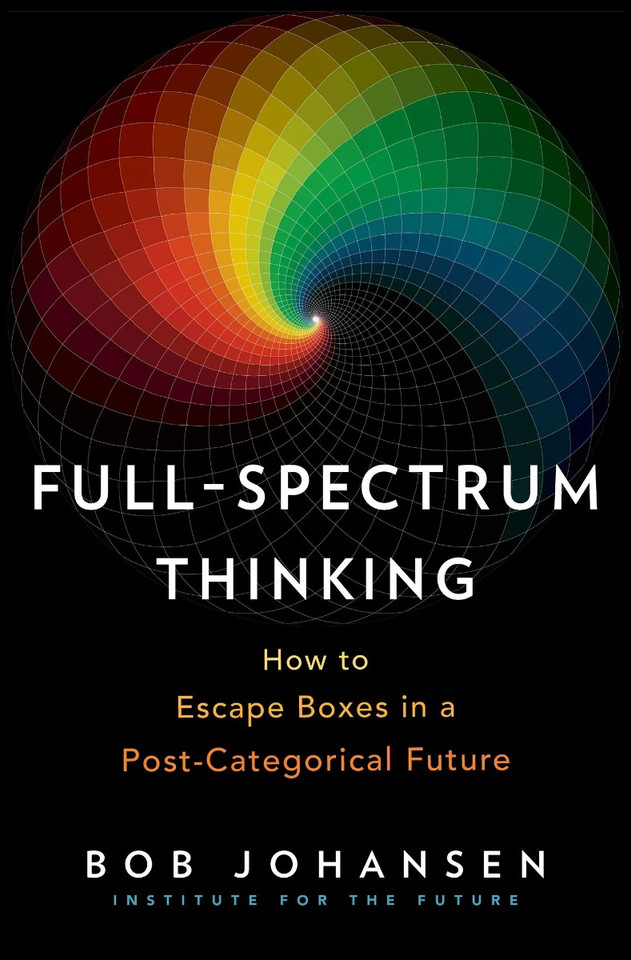 Full-Spectrum Thinking: How to Escape Boxes in a Post-Categorical Future Cover Full-Spectrum Thinking: How to Escape Boxes in a Post-Categorical Future Cover