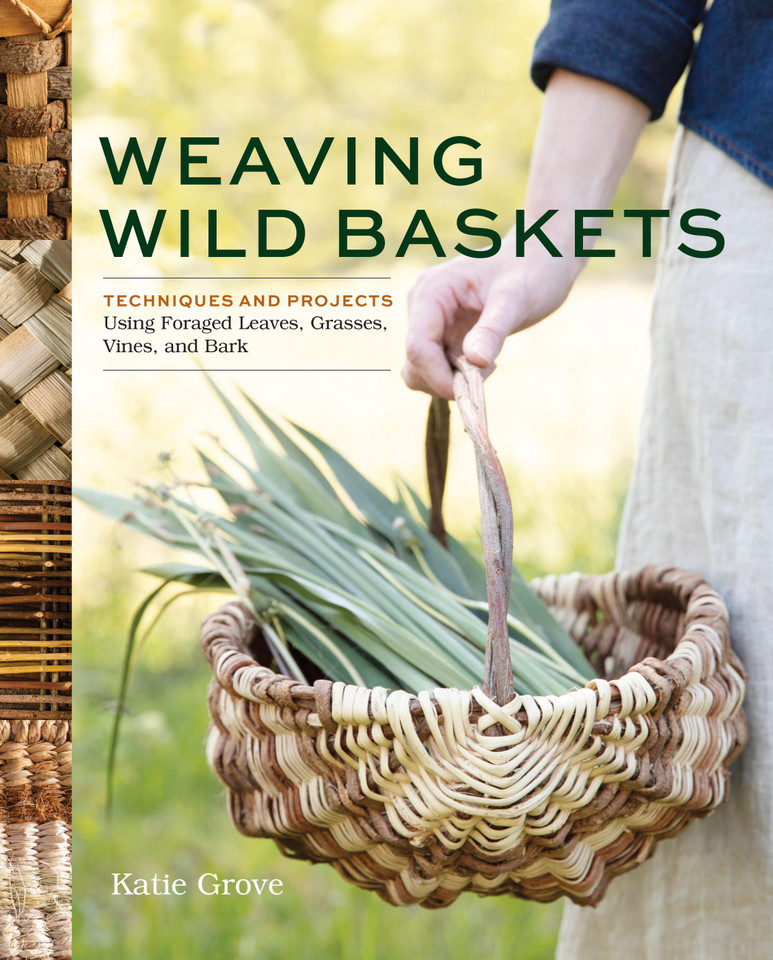 Weaving Wild Baskets: Techniques and Projects Using Foraged Leaves, Grasses, Vines, and Bark book cover by Katie Grove