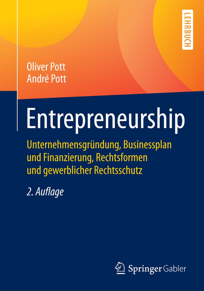 Entrepreneurship: Unternehmensgründung, Businessplan und Finanzierung, Rechtsformen und gewerblicher Rechtsschutz (Springer-Lehrbuch) book cover by Oliver Pott, André Pott