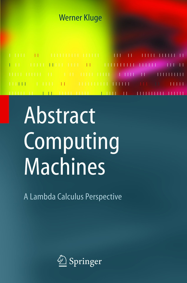 Abstract Computing Machines: A Lambda Calculus Perspective (Texts in Theoretical Computer Science. An EATCS Series) book cover by Werner Kluge