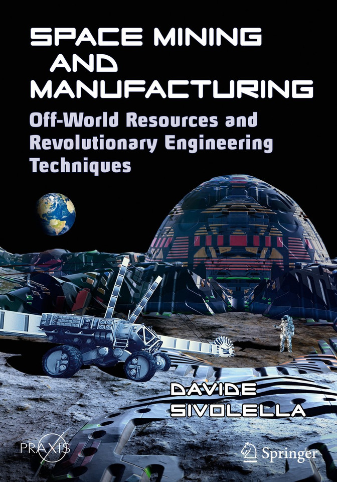 Space Mining and Manufacturing: Off-World Resources and Revolutionary Engineering Techniques (Springer Praxis Books) book cover by Davide Sivolella