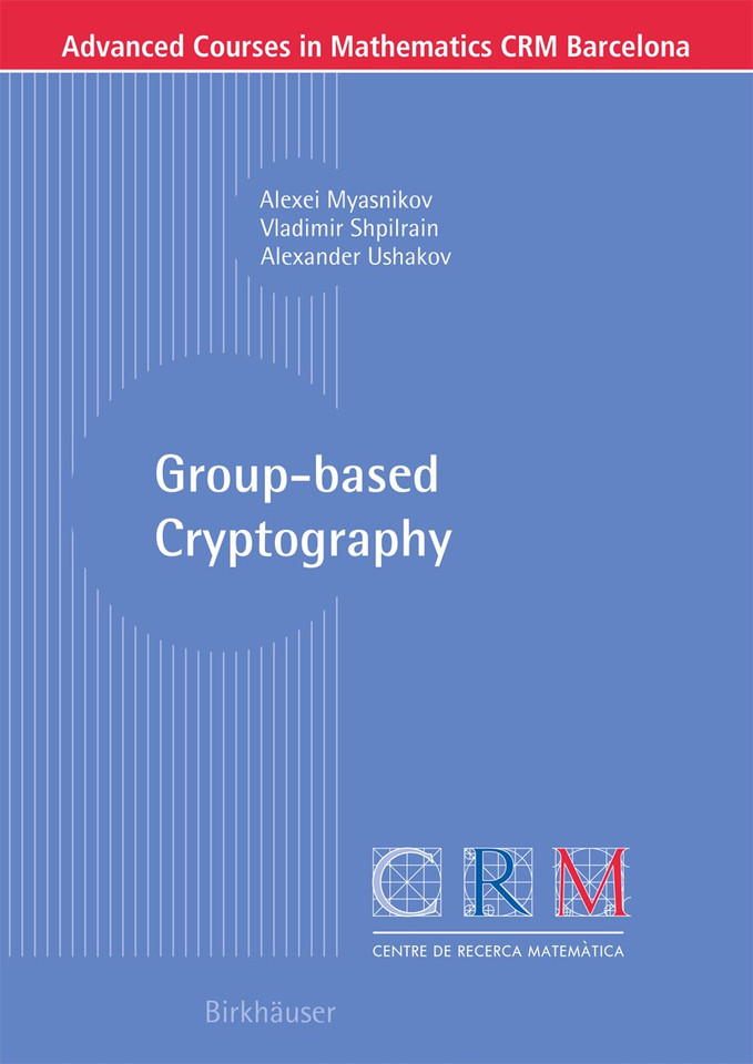 Group-based Cryptography (Advanced Courses in Mathematics - CRM Barcelona) book cover by Alexei Myasnikov, Vladimir Shpilrain, Alexander Ushakov
