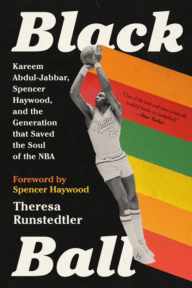 Black Ball: Kareem Abdul-Jabbar, Spencer Haywood, and the Generation that Saved the Soul of the NBA book cover by Theresa Runstedtler