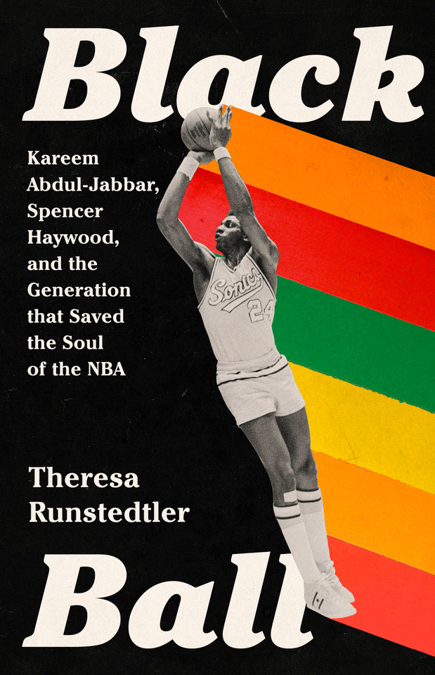 Black Ball: Kareem Abdul-Jabbar, Spencer Haywood, and the Generation that Saved the Soul of the NBA book cover by Theresa Runstedtler