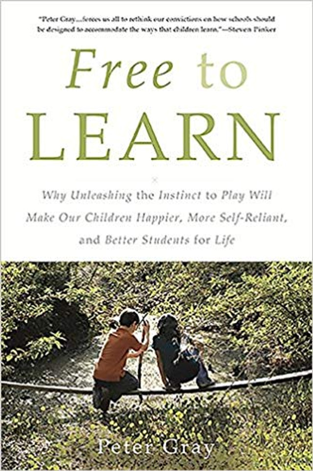 Free to Learn: Why Unleashing the Instinct to Play Will Make Our Children Happier, More Self-Reliant, and Better Students for Life Cover