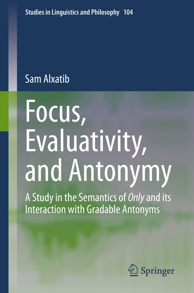 Focus, Evaluativity, and Antonymy: A Study in the Semantics of Only and its Interaction with Gradable Antonyms (Studies in Linguistics and Philosophy #104) book cover by Sam Alxatib