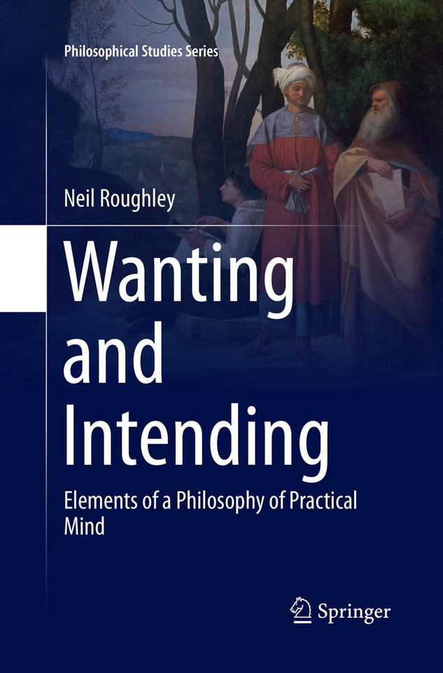 Wanting and Intending: Elements of a Philosophy of Practical Mind (Philosophical Studies Series #123) book cover by Neil Roughley