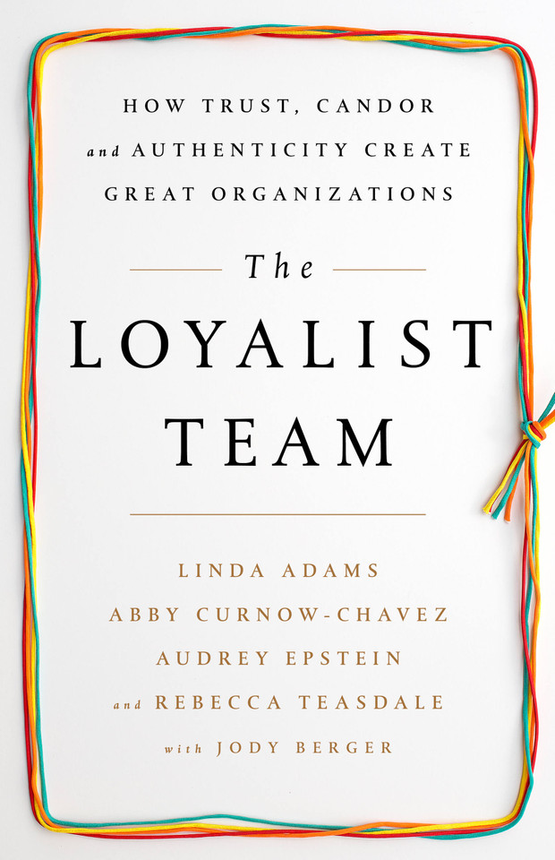 The Loyalist Team: How Trust, Candor, and Authenticity Create Great Organizations book cover by Abby Curnow-Chavez, Rebecca Teasdale, Audrey Epstein, Linda Adams