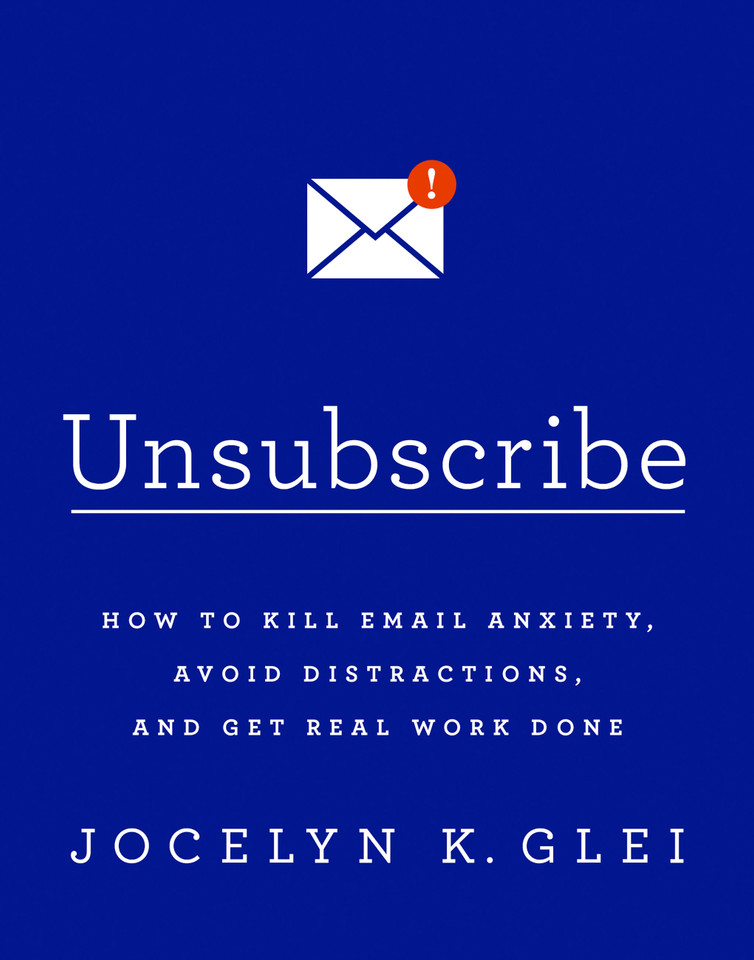 Unsubscribe: How to Kill Email Anxiety, Avoid Distractions, and Get Real Work Done book cover by Jocelyn K Glei