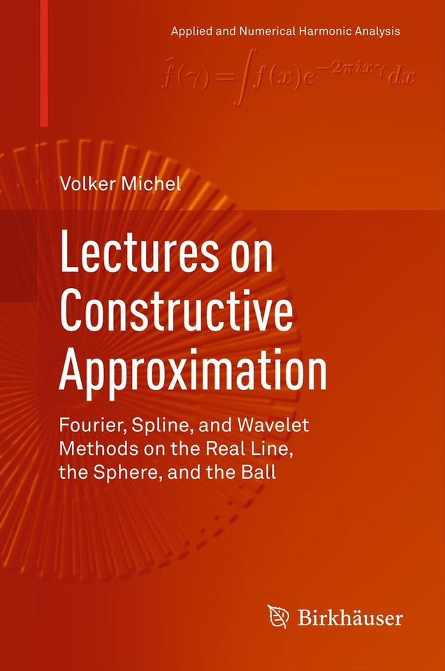 Lectures on Constructive Approximation: Fourier, Spline, and Wavelet Methods on the Real Line, the Sphere, and the Ball (Applied and Numerical Harmonic Analysis) book cover by Volker Michel