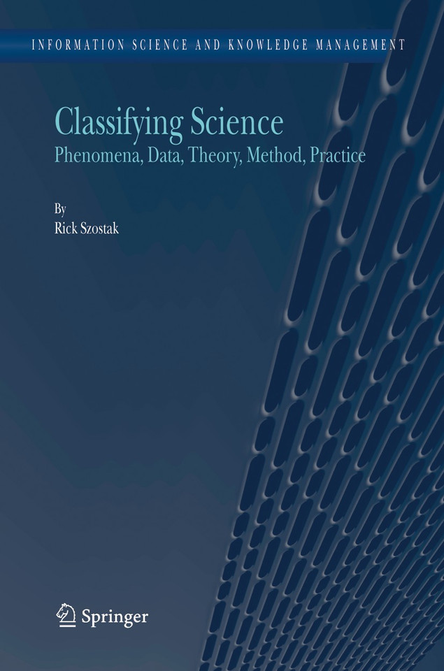 Classifying Science: Phenomena, Data, Theory, Method, Practice (Information Science and Knowledge Management #7) book cover by Rick Szostak