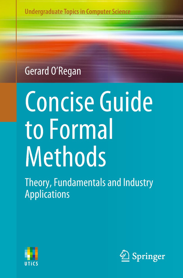 Concise Guide to Formal Methods: Theory, Fundamentals and Industry Applications (Undergraduate Topics in Computer Science) book cover by Gerard O'Regan