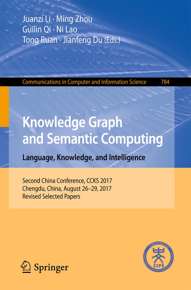Knowledge Graph and Semantic Computing. Language, Knowledge, and Intelligence: Second China Conference, CCKS 2017, Chengdu, China, August 26–29, 2017, Revised Selected Papers (Communications in Computer and Information Science #784) book cover by 