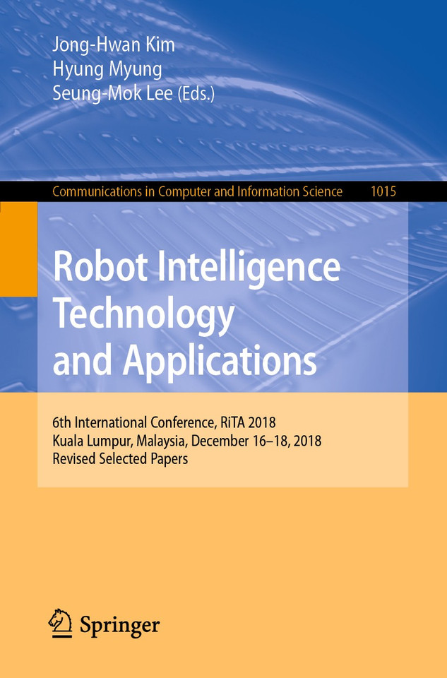 Robot Intelligence Technology and Applications: 6th International Conference, RiTA 2018, Kuala Lumpur, Malaysia, December 16–18, 2018, Revised Selected Papers (Communications in Computer and Information Science #1015) book cover by 