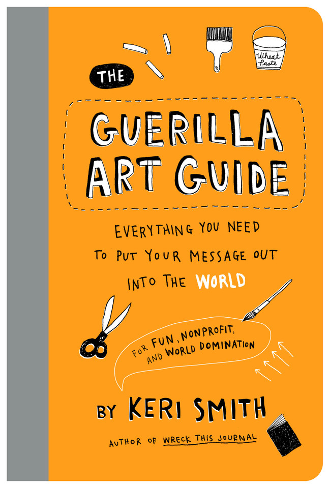 The Guerilla Art Guide: Everything You Need to Put Your Message Out into the World—For Fun, Nonprofit, and World Domination book cover by Keri Smith