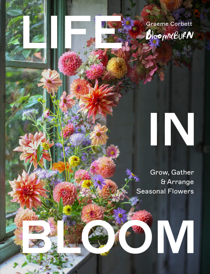 Life in Bloom: Grow, Gather & Arrange Seasonal Flowers book cover by Graeme Corbett