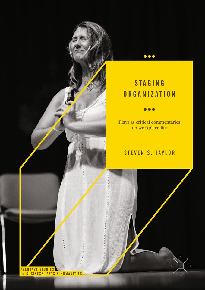 Staging Organization: Plays as critical commentaries on workplace life (Palgrave Studies in Business, Arts and Humanities) book cover by Steven S. Taylor