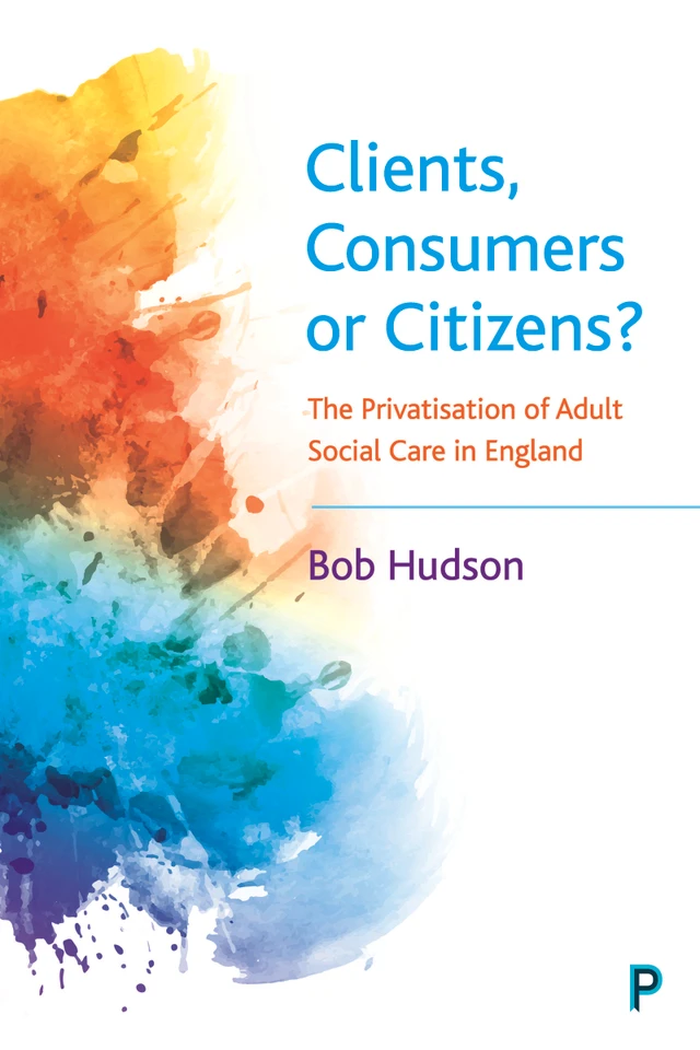 Clients, Consumers or Citizens?: The Privatisation of Adult Social Care in England book cover by Bob Hudson