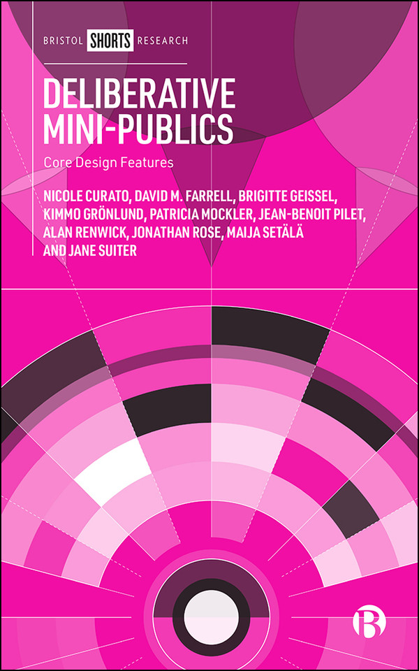 Deliberative Mini-Publics: Core Design Features book cover by Nicole Curato, David Farrell, Brigitte Geissel, Kimmo Grönlund, Patricia Mockler, Jean-Benoit Pilet, Alan Renwick, Jonathan Rose, Maija Setälä, Jane Suiter