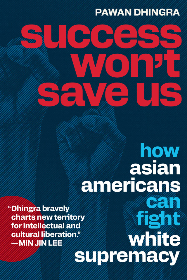 Success Won't Save Us: How Asian Americans Can Fight White Supremacy book cover by Pawan Dhingra