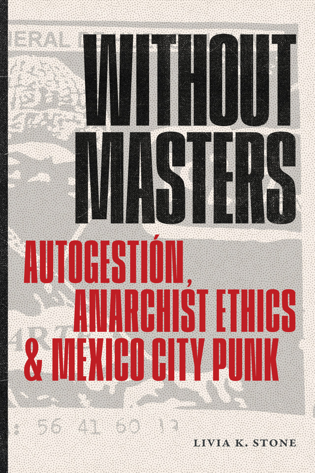 Without Masters: Autogestión, Anarchist Ethics, and Mexico City Punk book cover by Livia K. Stone