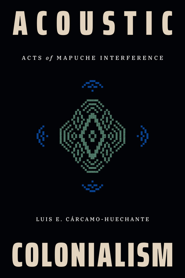 Acoustic Colonialism: Acts of Mapuche Interference (Dissident Acts) book cover by Luis E. Cárcamo-Huechante