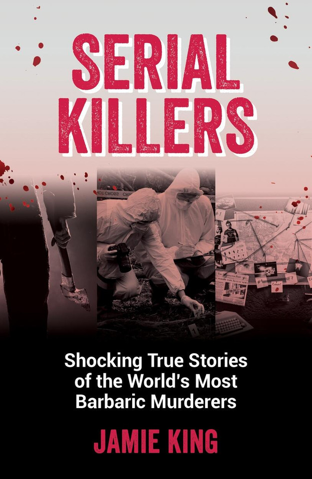 Serial Killers: Shocking True Stories of the World's Most Barbaric Murderers book cover by Jamie King