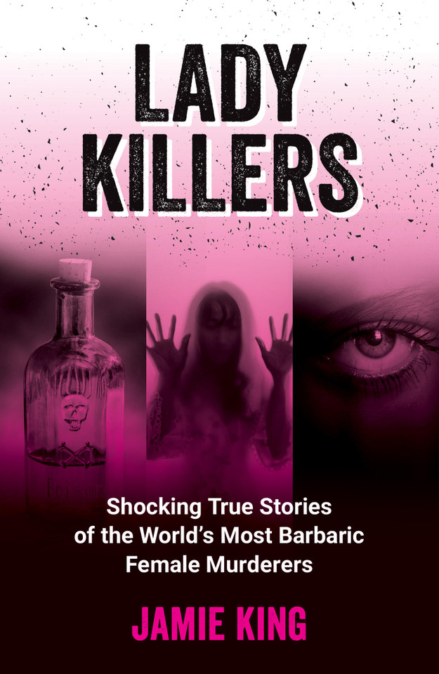 Lady Killers: Shocking True Stories of the World's Most Barbaric Female Murderers book cover by Jamie King