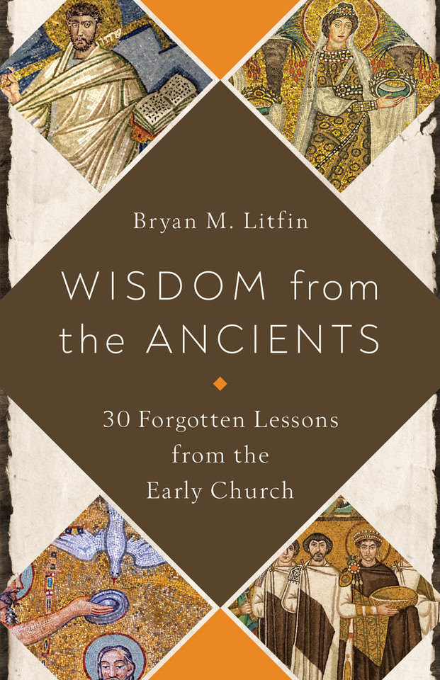 Wisdom from the Ancients: 30 Forgotten Lessons from the Early Church book cover by Bryan M. Litfin